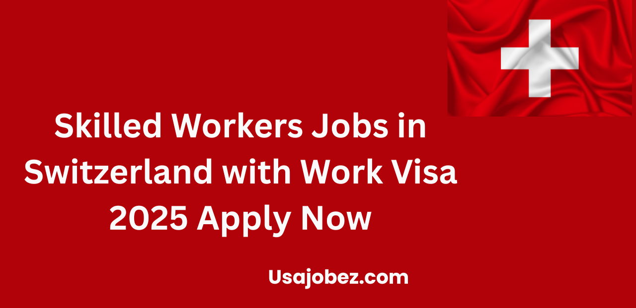 Skilled Workers Jobs in Switzerland with Work Visa 2025 Apply Now