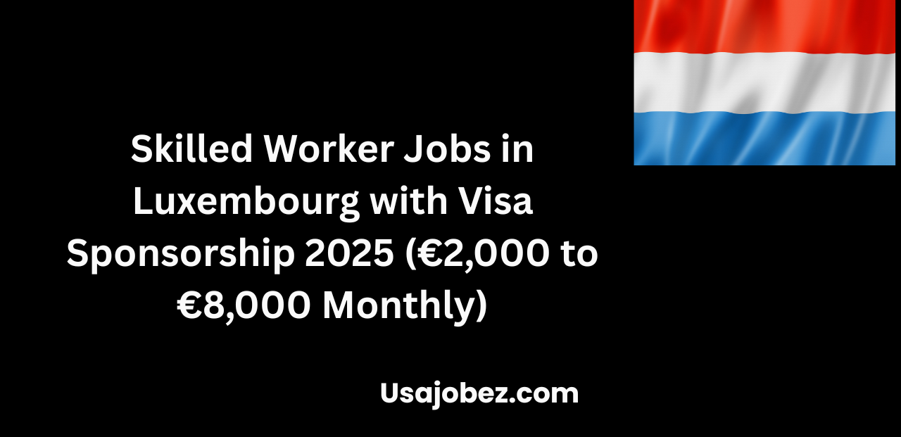 Skilled Worker Jobs in Luxembourg with Visa Sponsorship 2025 (€2,000 to €8,000 Monthly)