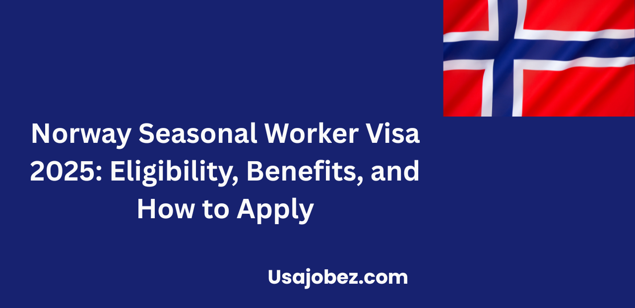 Norway Seasonal Worker Visa 2025: Eligibility, Benefits, and How to Apply