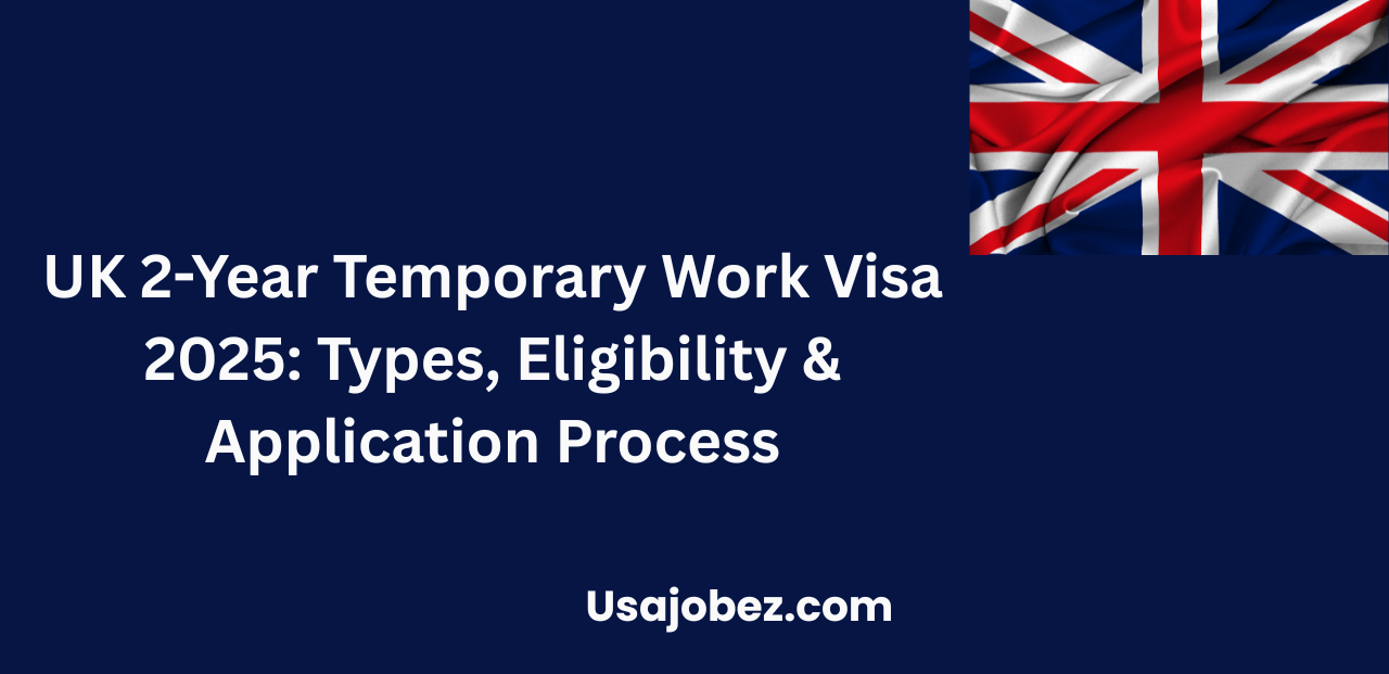 UK 2-Year Temporary Work Visa 2025: Types, Eligibility & Application Process